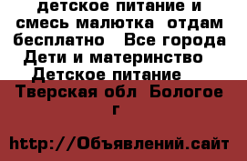 детское питание и смесь малютка  отдам бесплатно - Все города Дети и материнство » Детское питание   . Тверская обл.,Бологое г.